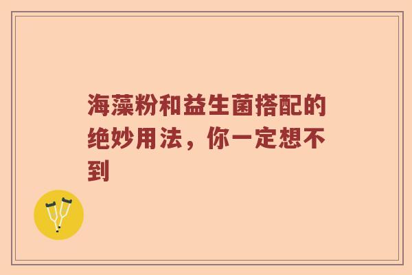 海藻粉和益生菌搭配的绝妙用法，你一定想不到
