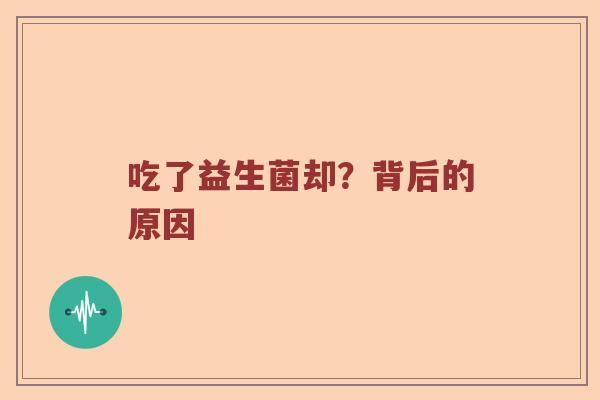 吃了益生菌却？背后的原因
