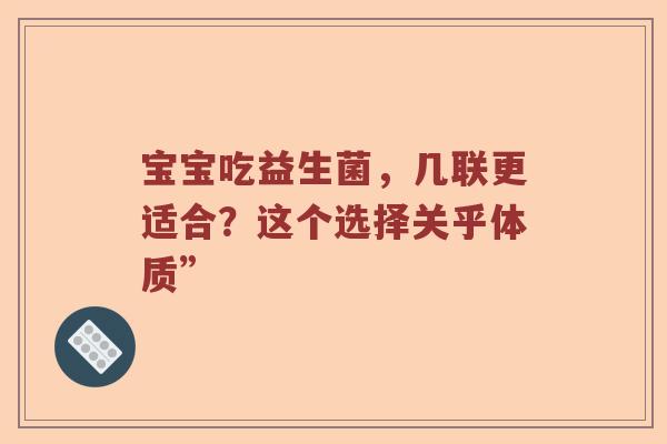 宝宝吃益生菌，几联更适合？这个选择关乎体质”