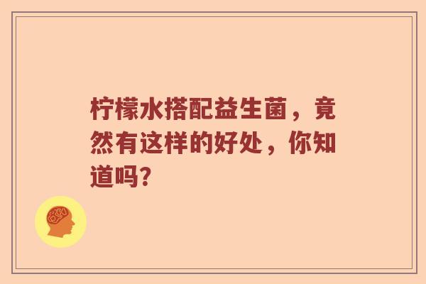 柠檬水搭配益生菌，竟然有这样的好处，你知道吗？