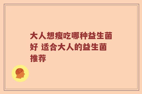 大人想瘦吃哪种益生菌好 适合大人的益生菌推荐