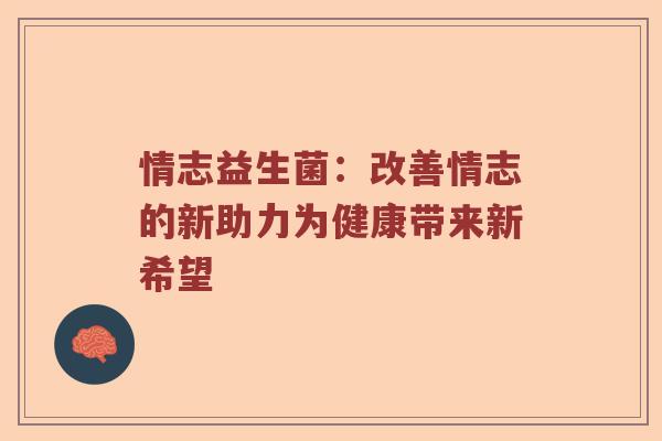 情志益生菌：改善情志的新助力为健康带来新希望