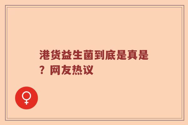 港货益生菌到底是真是？网友热议
