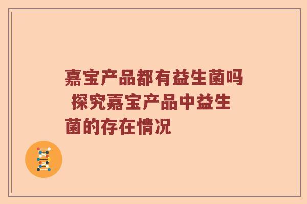 嘉宝产品都有益生菌吗 探究嘉宝产品中益生菌的存在情况