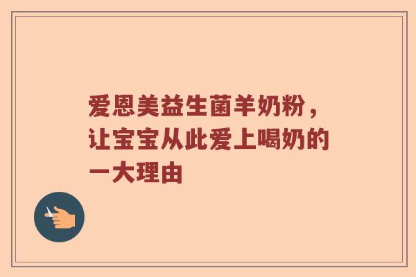 爱恩美益生菌羊奶粉，让宝宝从此爱上喝奶的一大理由