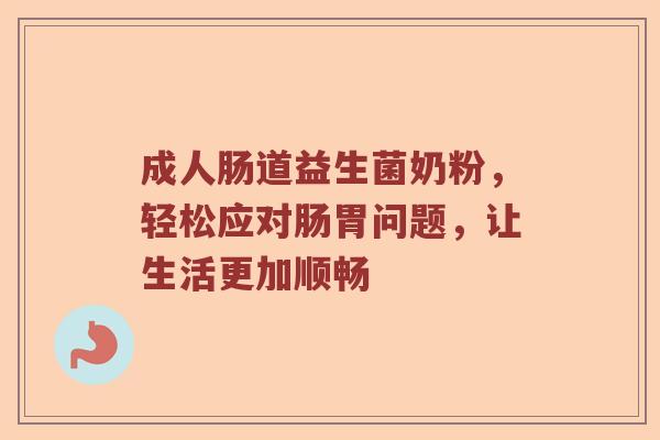 成人肠道益生菌奶粉，轻松应对肠胃问题，让生活更加顺畅