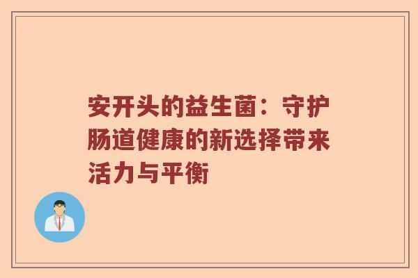 安开头的益生菌：守护肠道健康的新选择带来活力与平衡