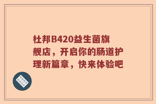 杜邦B420益生菌旗舰店，开启你的肠道护理新篇章，快来体验吧