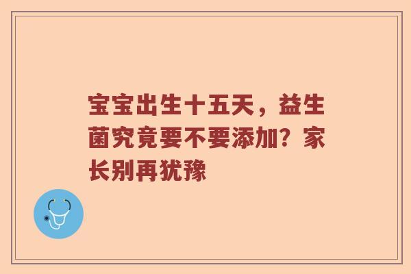 宝宝出生十五天，益生菌究竟要不要添加？家长别再犹豫