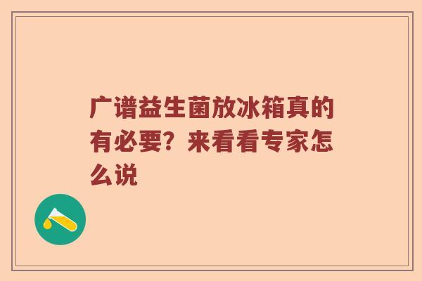 广谱益生菌放冰箱真的有必要？来看看专家怎么说