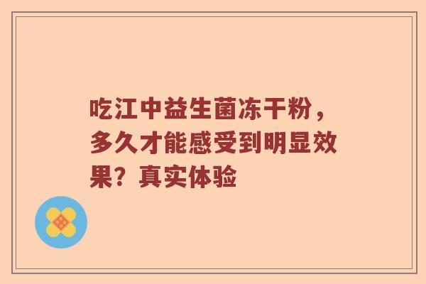吃江中益生菌冻干粉，多久才能感受到明显效果？真实体验