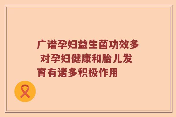 广谱孕妇益生菌功效多 对孕妇健康和胎儿发育有诸多积极作用