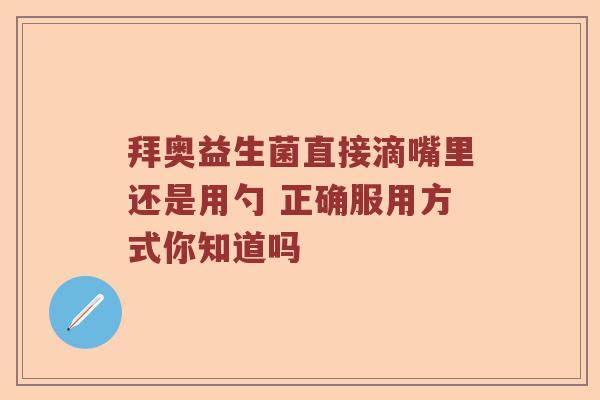 拜奥益生菌直接滴嘴里还是用勺 正确服用方式你知道吗
