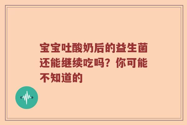 宝宝吐酸奶后的益生菌还能继续吃吗？你可能不知道的