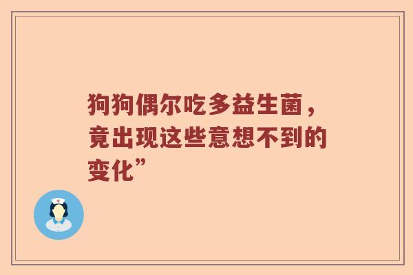 狗狗偶尔吃多益生菌，竟出现这些意想不到的变化”