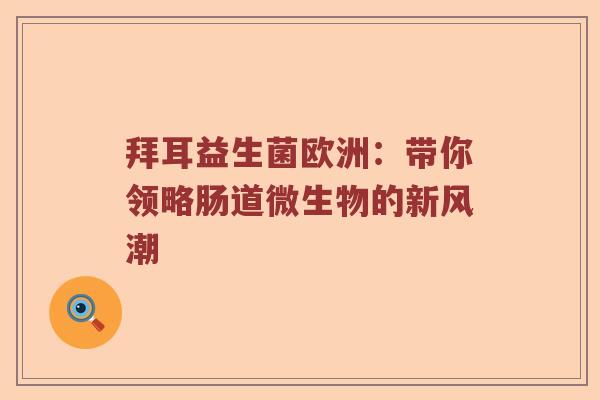 拜耳益生菌欧洲：带你领略肠道微生物的新风潮