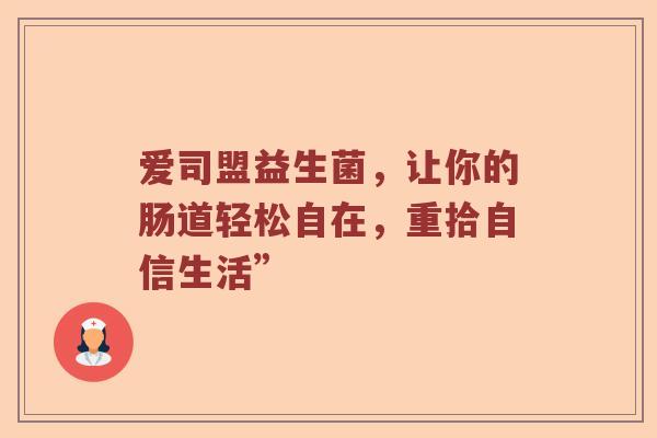 爱司盟益生菌，让你的肠道轻松自在，重拾自信生活”
