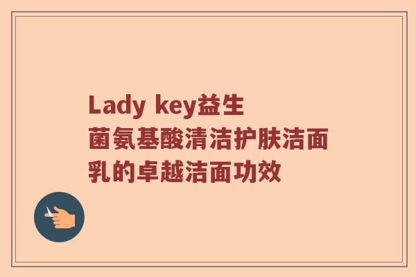 Lady key益生菌氨基酸清洁护肤洁面乳的卓越洁面功效