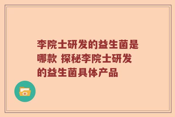 李院士研发的益生菌是哪款 探秘李院士研发的益生菌具体产品