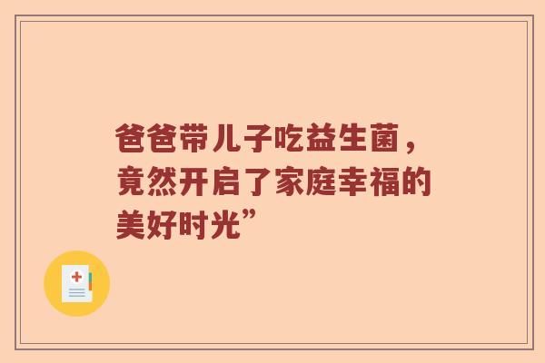爸爸带儿子吃益生菌，竟然开启了家庭幸福的美好时光”