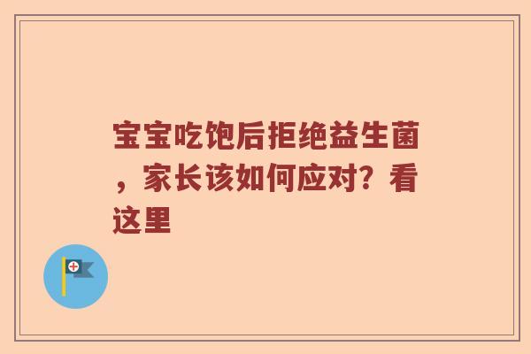 宝宝吃饱后拒绝益生菌，家长该如何应对？看这里