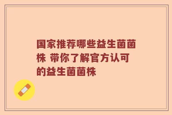 国家推荐哪些益生菌菌株 带你了解官方认可的益生菌菌株