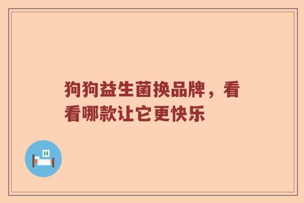 狗狗益生菌换品牌，看看哪款让它更快乐