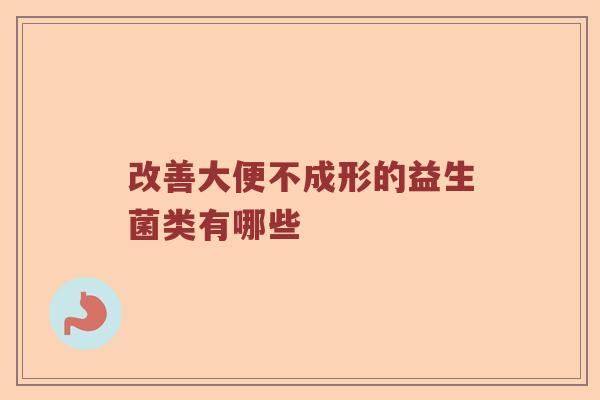改善大便不成形的益生菌类有哪些