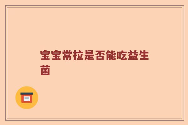 宝宝常拉是否能吃益生菌