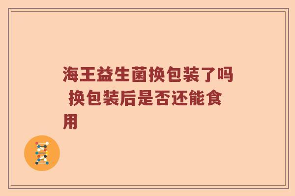 海王益生菌换包装了吗 换包装后是否还能食用
