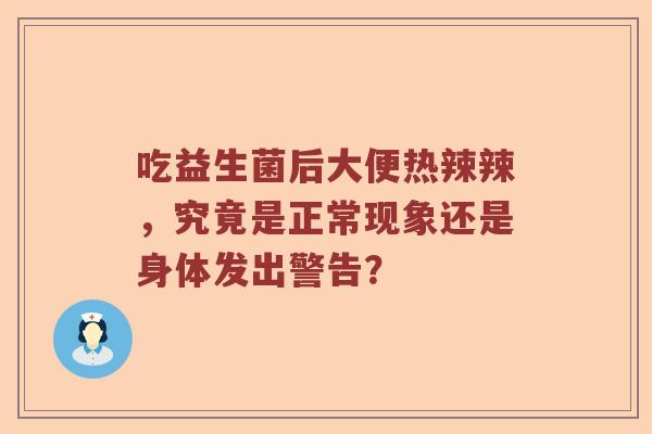 吃益生菌后大便热辣辣，究竟是正常现象还是身体发出警告？