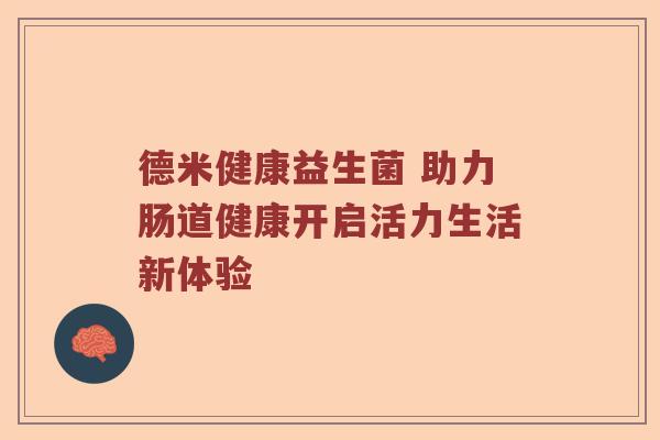 德米健康益生菌 助力肠道健康开启活力生活新体验
