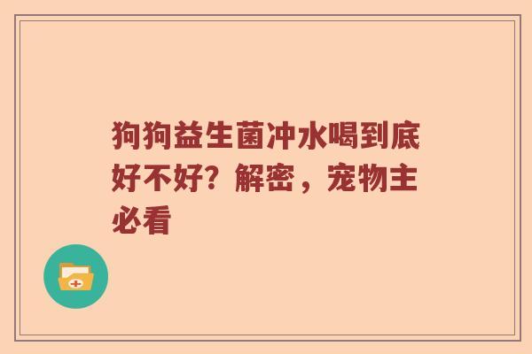 狗狗益生菌冲水喝到底好不好？解密，宠物主必看
