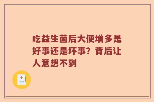 吃益生菌后大便增多是好事还是坏事？背后让人意想不到