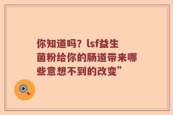 你知道吗？lsf益生菌粉给你的肠道带来哪些意想不到的改变”