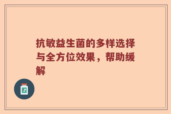 抗敏益生菌的多样选择与全方位效果，帮助缓解
