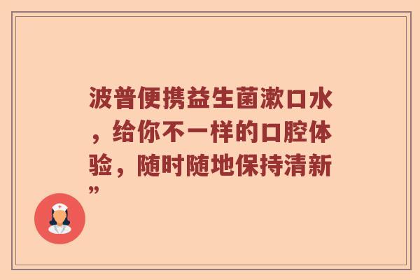 波普便携益生菌漱口水，给你不一样的口腔体验，随时随地保持清新”