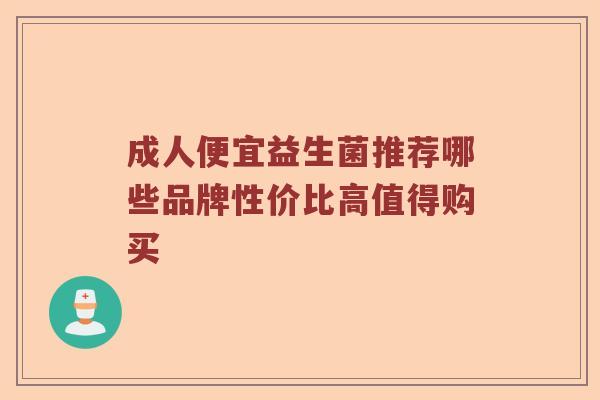 成人便宜益生菌推荐哪些品牌性价比高值得购买