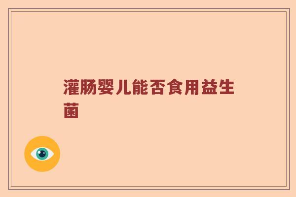 灌肠婴儿能否食用益生菌