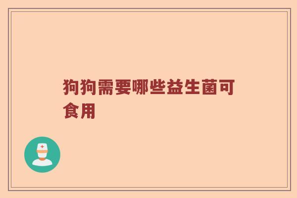 狗狗需要哪些益生菌可食用