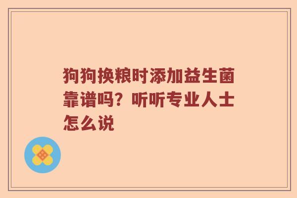 狗狗换粮时添加益生菌靠谱吗？听听专业人士怎么说