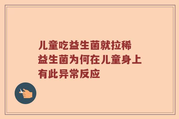 儿童吃益生菌就拉稀 益生菌为何在儿童身上有此异常反应