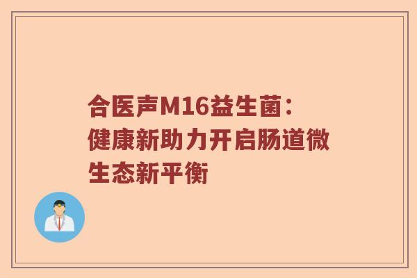 合医声M16益生菌：健康新助力开启肠道微生态新平衡