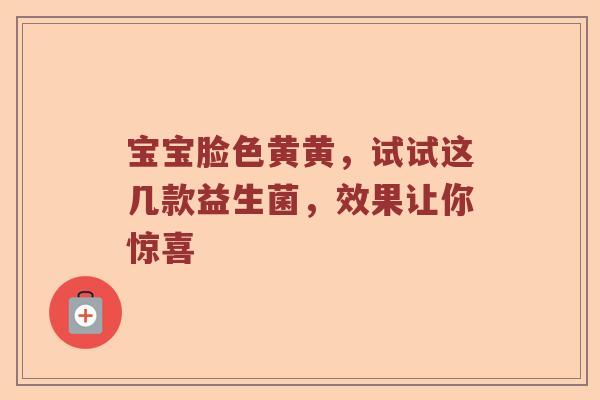 宝宝脸色黄黄，试试这几款益生菌，效果让你惊喜