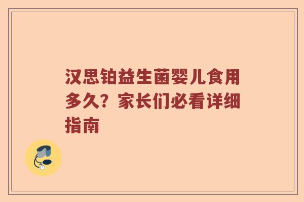 汉思铂益生菌婴儿食用多久？家长们必看详细指南