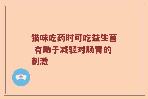 猫咪吃药时可吃益生菌 有助于减轻对肠胃的刺激