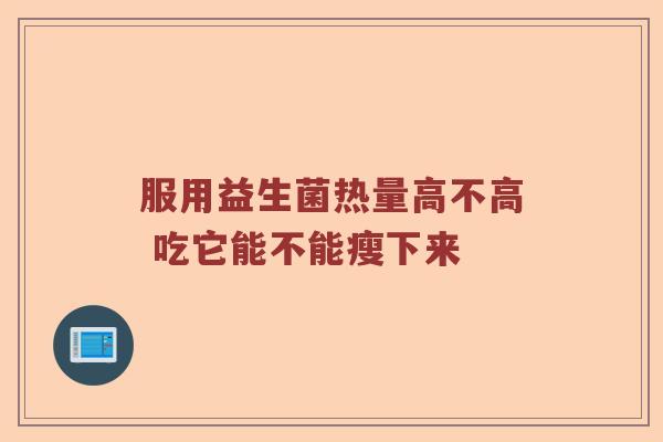 服用益生菌热量高不高 吃它能不能瘦下来