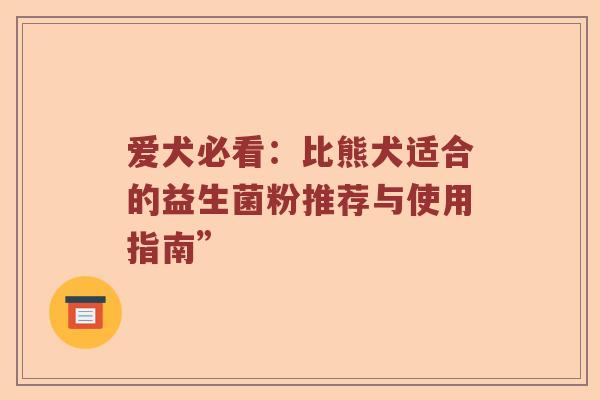 爱犬必看：比熊犬适合的益生菌粉推荐与使用指南”