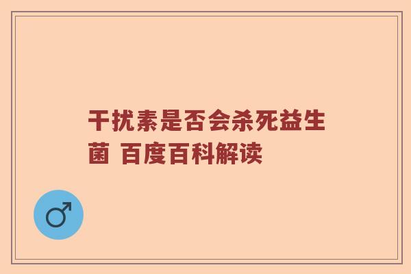 干扰素是否会杀死益生菌 百度百科解读