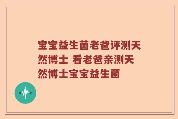宝宝益生菌老爸评测天然博士 看老爸亲测天然博士宝宝益生菌